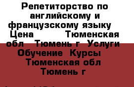 Репетиторство по английскому и французскому языку  › Цена ­ 350 - Тюменская обл., Тюмень г. Услуги » Обучение. Курсы   . Тюменская обл.,Тюмень г.